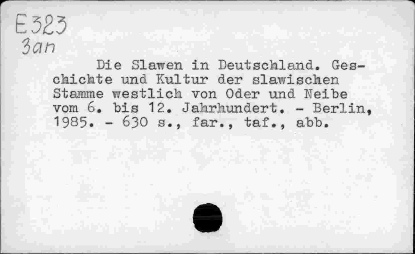 ﻿Die Slawen in Deutschland. Geschichte und Kultur der slawischen Stamme westlich von Oder und Neibe vom 6. bis 12. Jahrhundert. - Berlin 1985. - 630 s., far., taf•, abb.